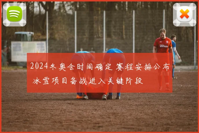 2024冬奥会时间确定 赛程安排公布 冰雪项目备战进入关键阶段