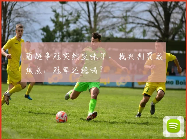 葡超争冠突然变味了，裁判判罚成焦点，冠军还稳吗？