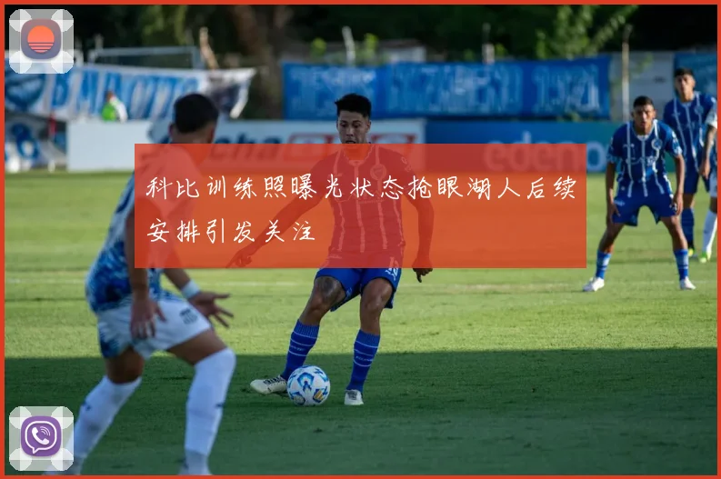 科比训练照曝光状态抢眼湖人后续安排引发关注