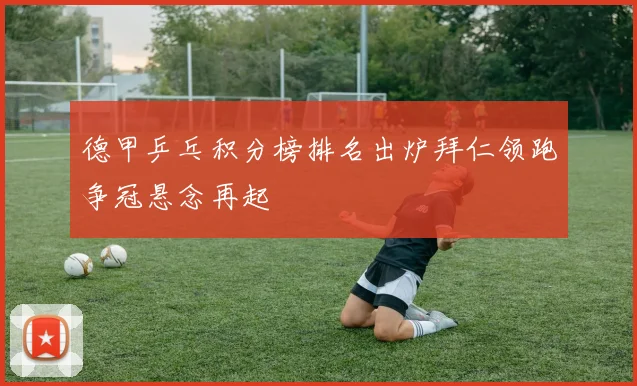 德甲乒乓积分榜排名出炉拜仁领跑争冠悬念再起