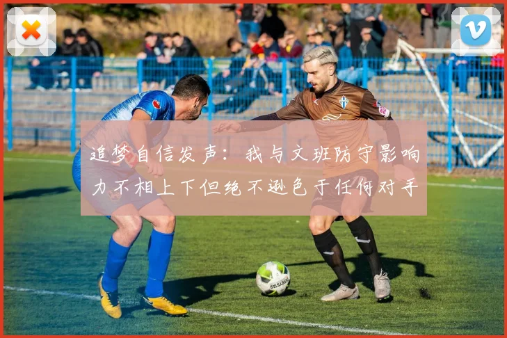 追梦自信发声：我与文班防守影响力不相上下但绝不逊色于任何对手