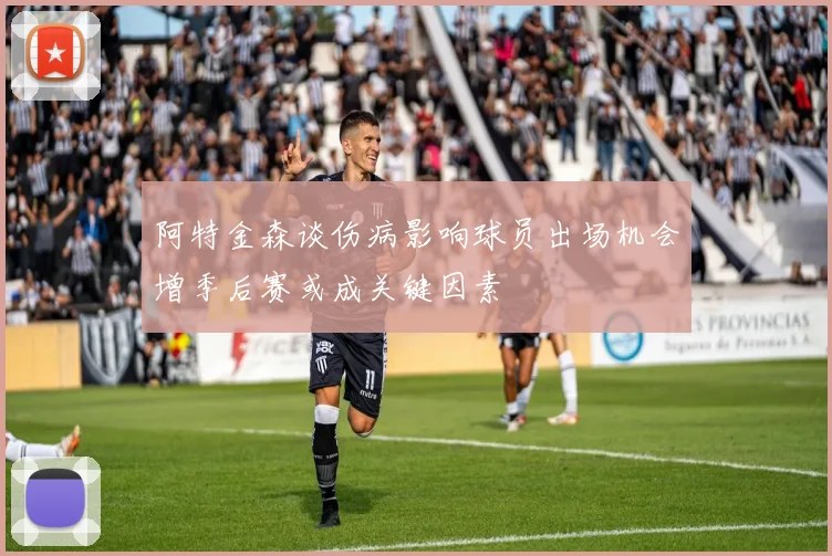 阿特金森谈伤病影响球员出场机会增季后赛或成关键因素