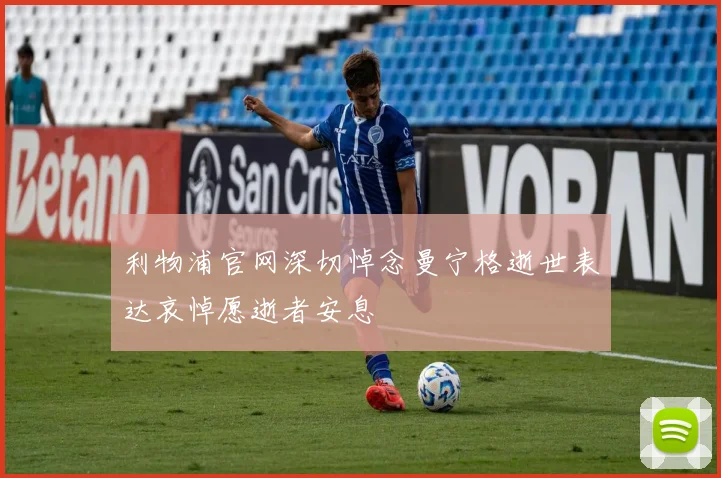 利物浦官网深切悼念曼宁格逝世表达哀悼愿逝者安息