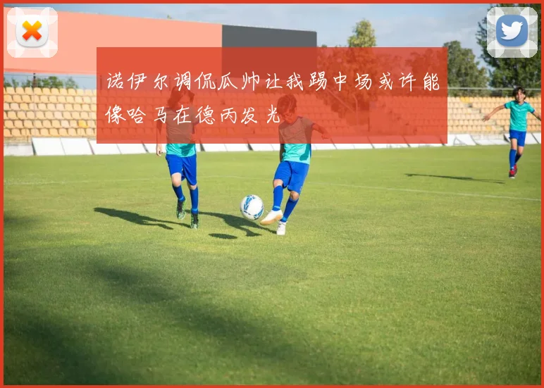 诺伊尔调侃瓜帅让我踢中场或许能像哈马在德丙发光